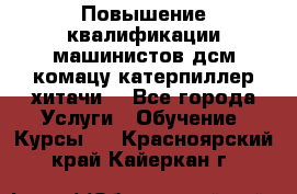 Повышение квалификации машинистов дсм комацу,катерпиллер,хитачи. - Все города Услуги » Обучение. Курсы   . Красноярский край,Кайеркан г.